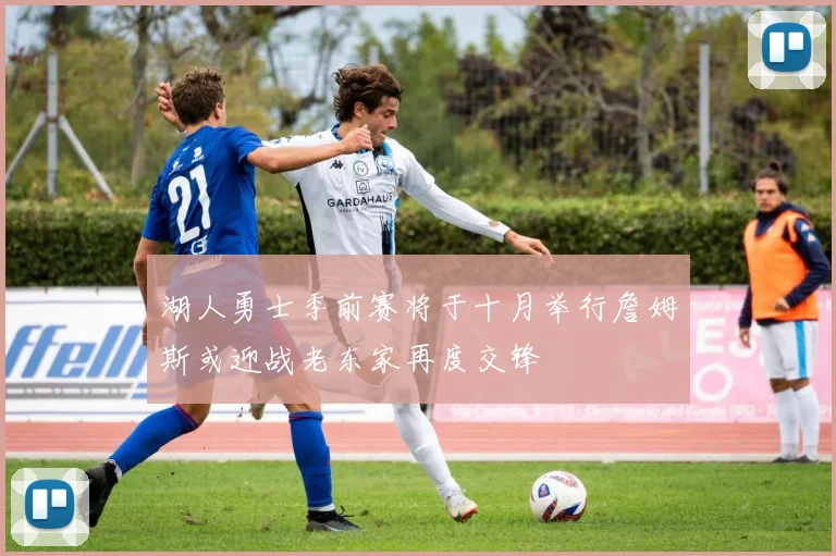 湖人勇士季前赛将于十月举行詹姆斯或迎战老东家再度交锋